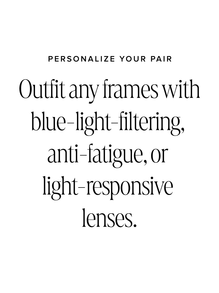 Text saying. PERSONALIZE YOUR PAIR: Outfit any frames with blue-light-filtering, anti-fatigue, or light-responsive lenses.