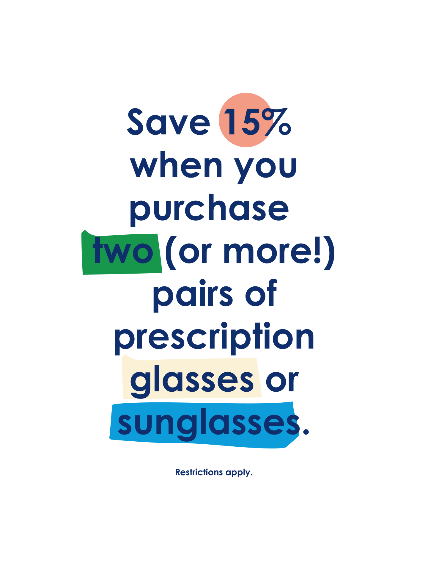 Save 15% when you purchase two (or more!) pairs of prescription glasses or sunglasses. Restrictions apply.