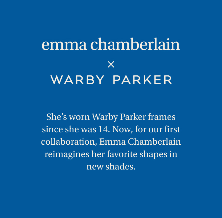Emma Chamberlain x Warby Parker: She’s worn Warby Parker frames since she was 14. Now, for our first collaboration, Emma Chamberlain reimagines her favorite shapes in new shades.
