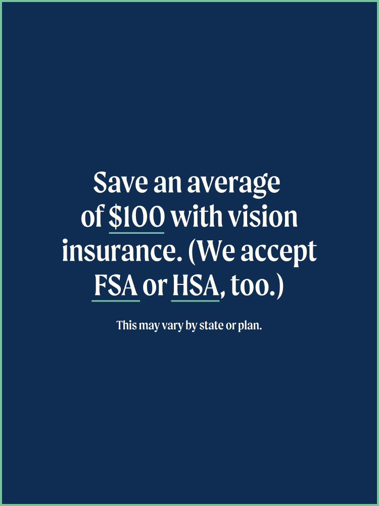 Save and average of $100 with vision insurance. (We accept FSA or HSA, too.)
