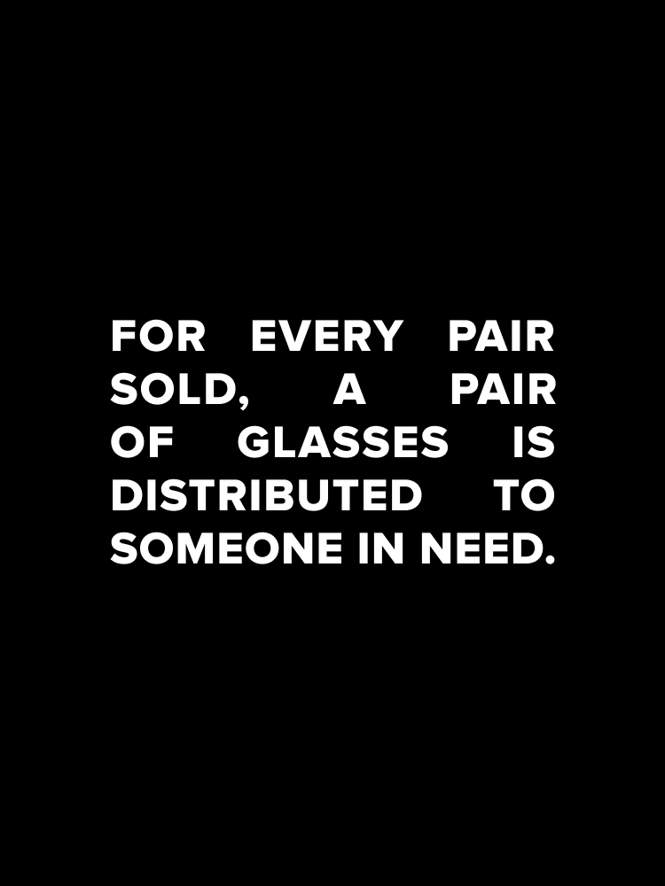 FOR EVERY PAIR SOLD, A PAIR OF GLASSES IS DISTRIBUTED TO SOMEONE IN NEED.