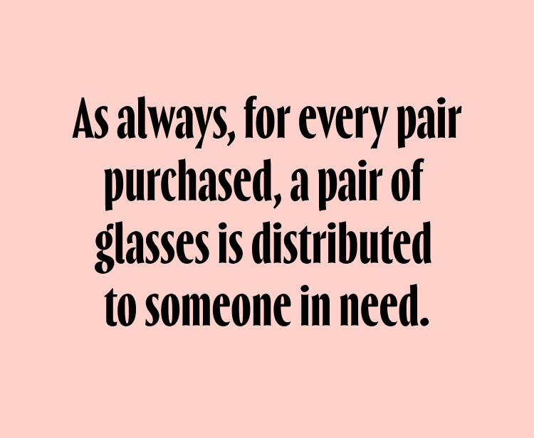 As always, for every pair purchased, a pair of glasses is distributed to someone in need.