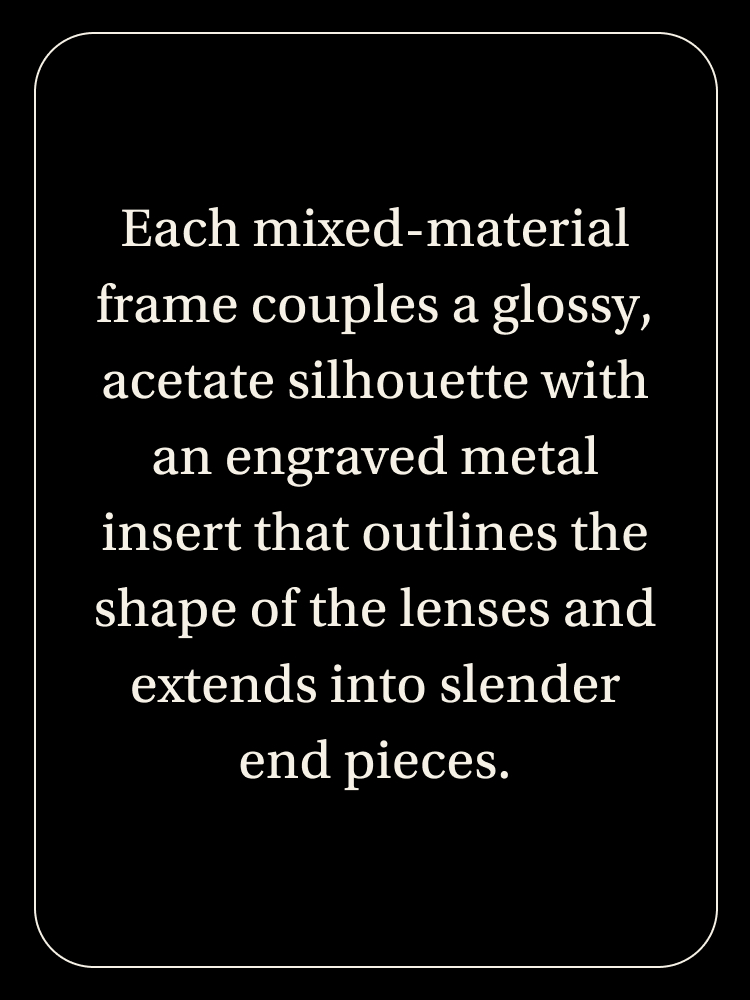Each mixed-material frame couples a glossy, acetate silhouette with an engraved metal insert that outlines the shape of the lenses and extends into slender end pieces. 
