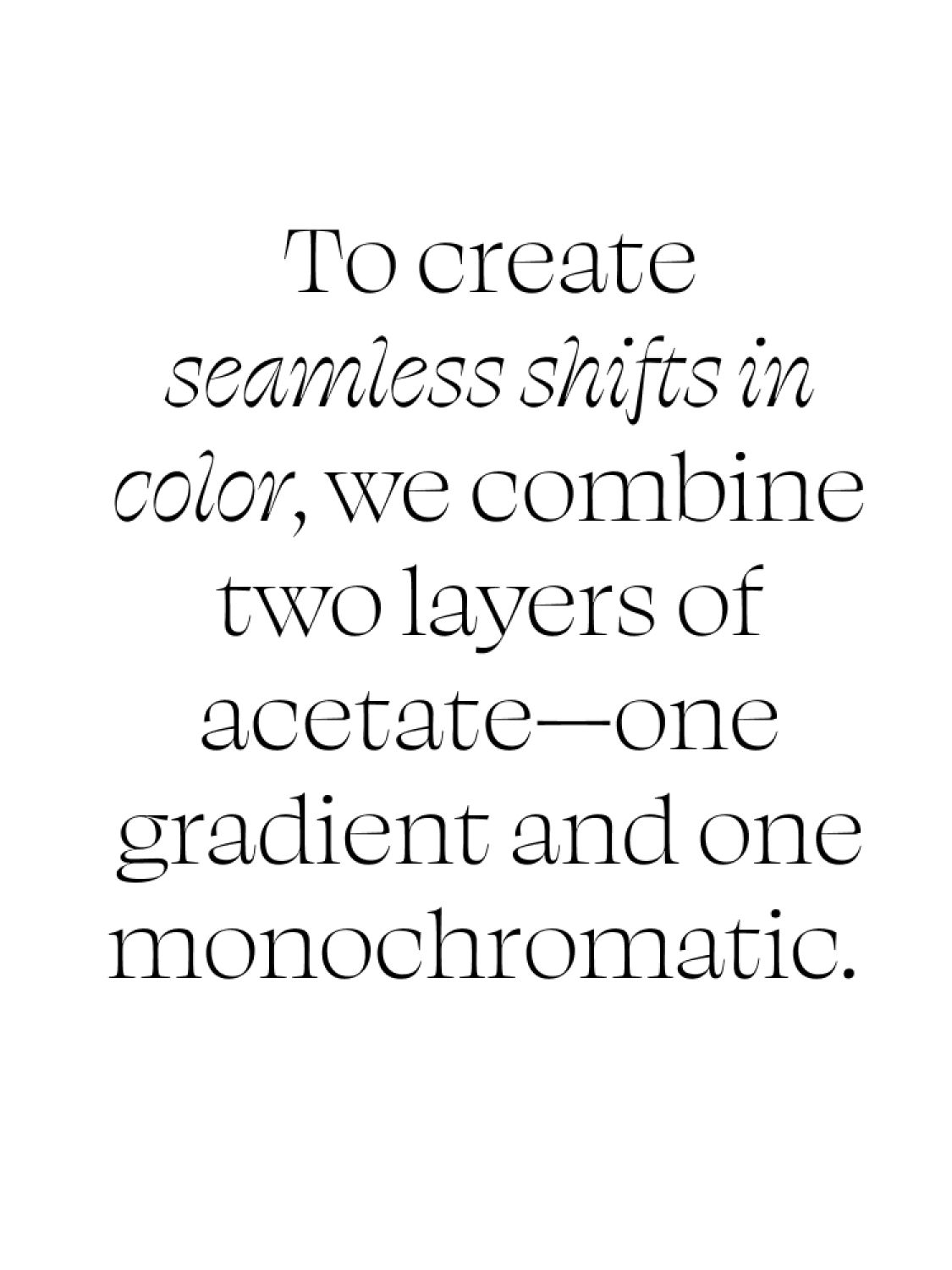 To create seamless shifts in color, we combine two layers of acetate—one gradient and one monochromatic.