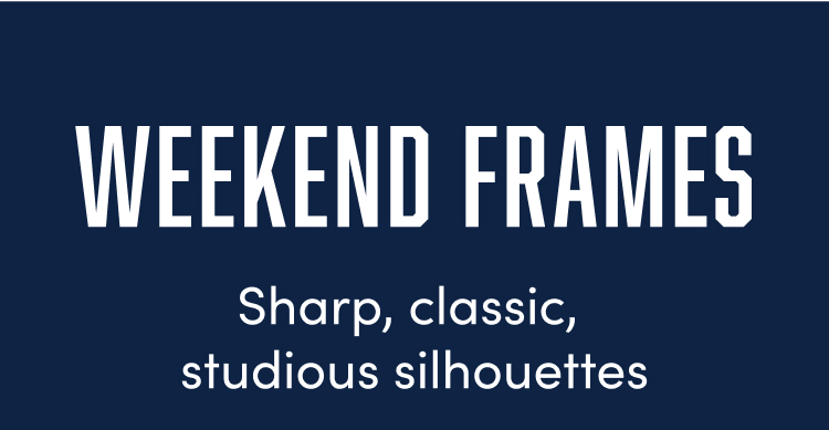 Text on dark blue background: "WEEKEND FRAMES"  
Subtext: "Sharp, classic, studious silhouettes"