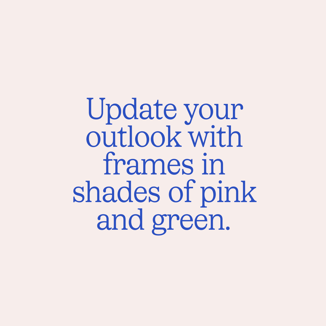 Update your outlook with frames in shades of pink and green.