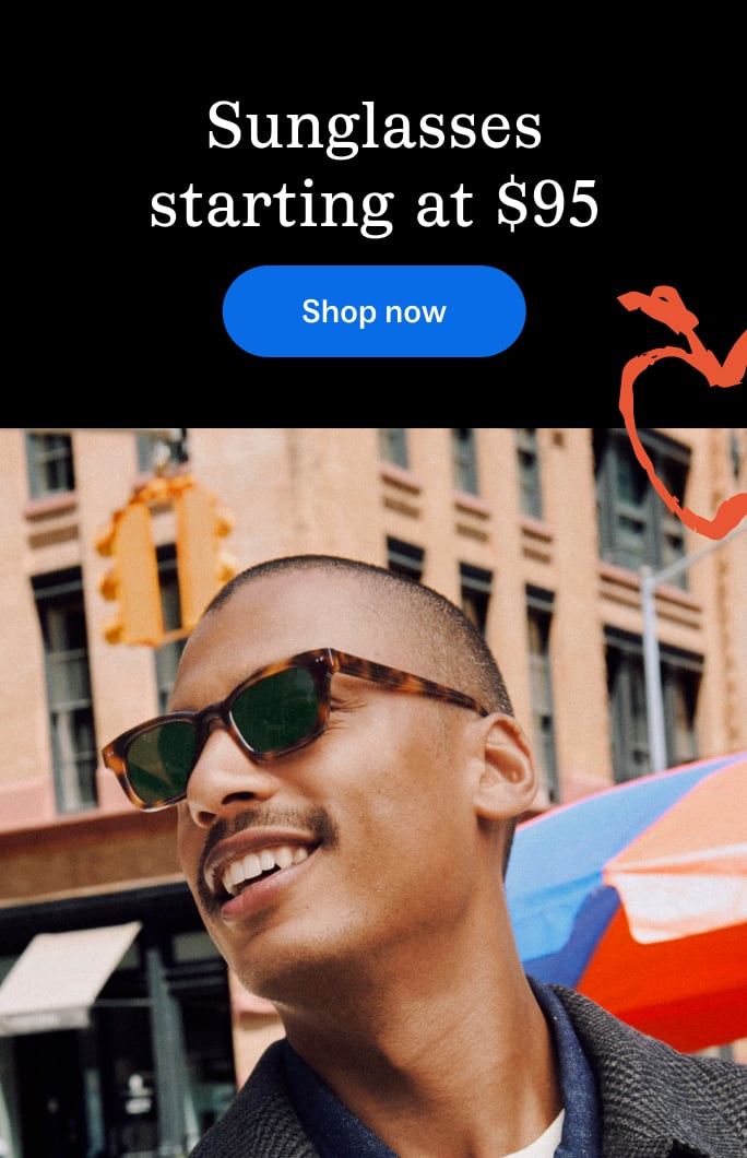 Sunglasses starting at $95. Shop now for frames for every face in every shape and shade.