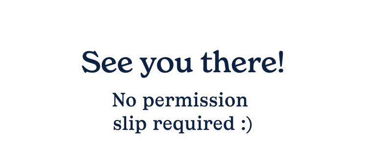 Text on a white background reads: "See you there! No permission slip required :)"
