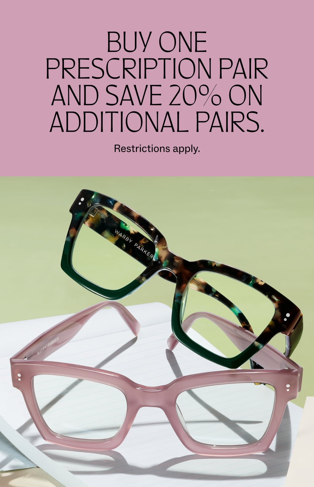Buy one prescription pair of glasses and save 20% on additional pairs. Restrictions apply.