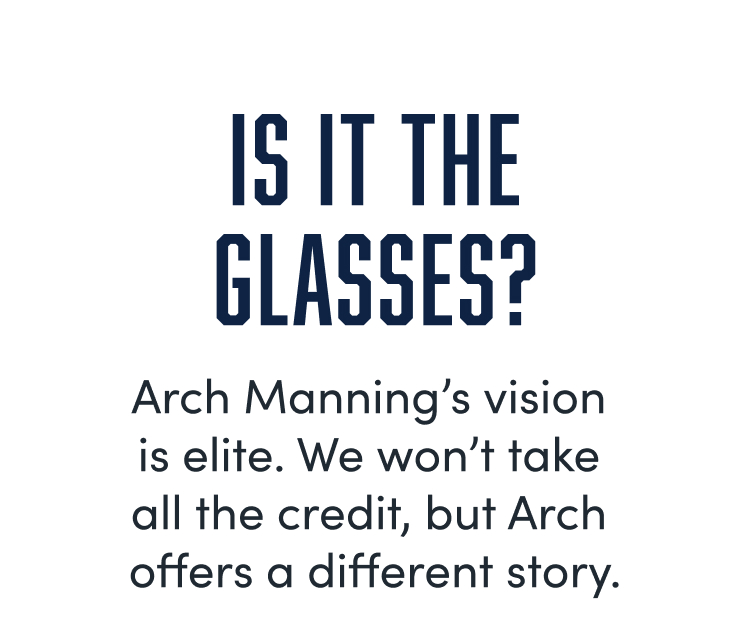 Text on white background:  
"IS IT THE GLASSES?  
Arch Manning’s vision is elite. We won’t take all the credit, but Arch offers a different story."