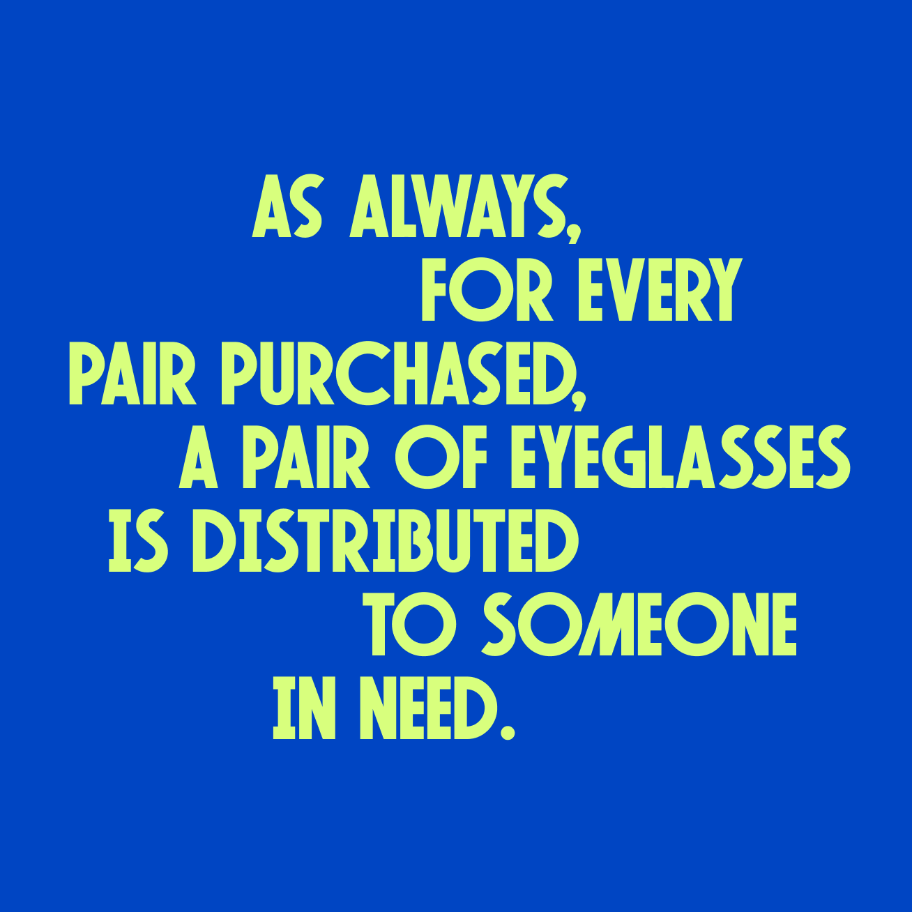 As always, for every pair purchased, a pair of eyeglasses is distributed to someone in need.
