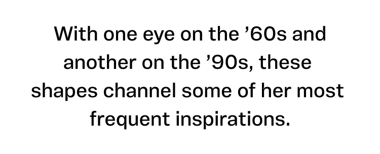 Text: "With one eye on the '60s and another on the '90s, these shapes channel some of her most frequent inspirations."