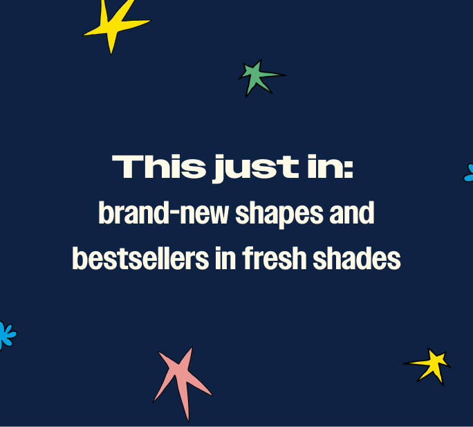 This just in: brand-new shapes and bestsellers in fresh shades