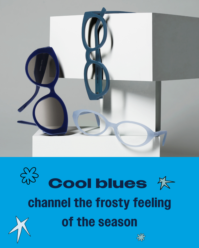 Cool blues channel the frosty feeling of the season.
Top to bottom: the Marisol frame in Nordic Blue, the Samira frame in Indigo Rose, and the Franny frame in Blue Poppy.