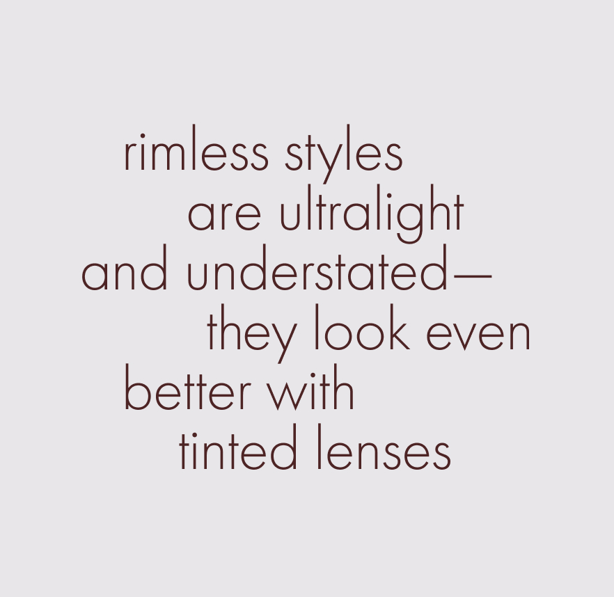 Rimless styles are ultralight and understated—they look even better with tinted lenses.