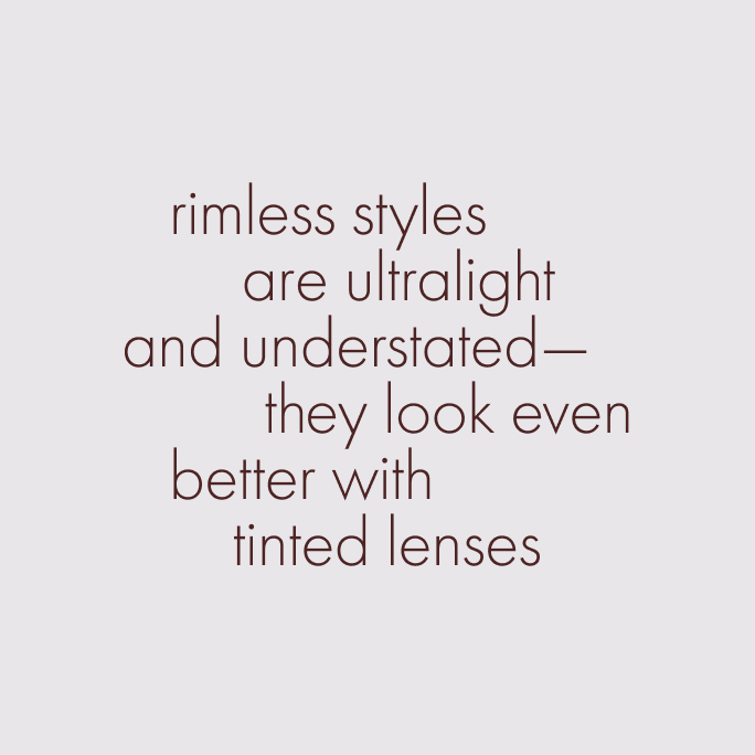 Rimless styles are ultralight and understated—they look even better with tinted lenses.