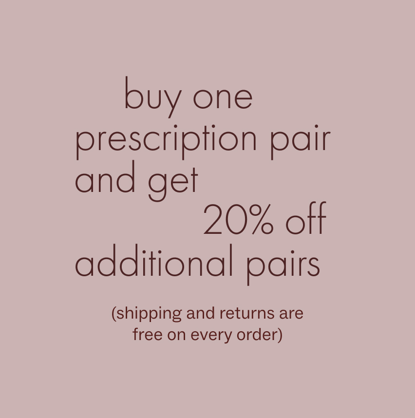 Buy one prescription pair and get 20% off additional pairs. Free shipping and returns on all orders.